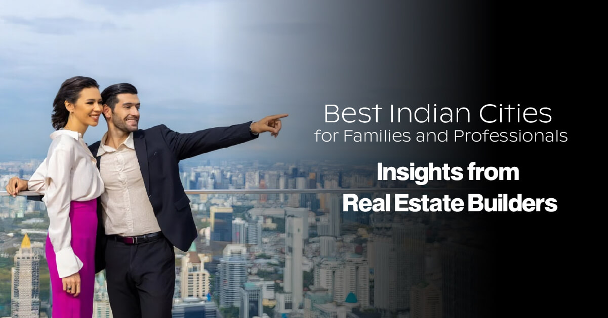 Best Indian Cities for Families and Professionals: Insights from Real Estate Builders